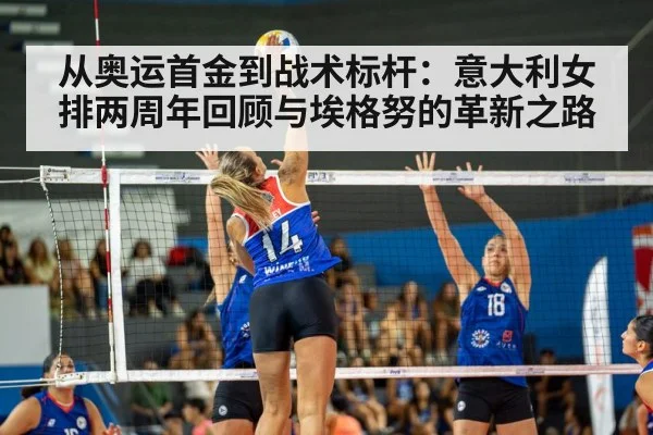 从奥运首金到战术标杆：意大利女排两周年回顾与埃格努的革新之路